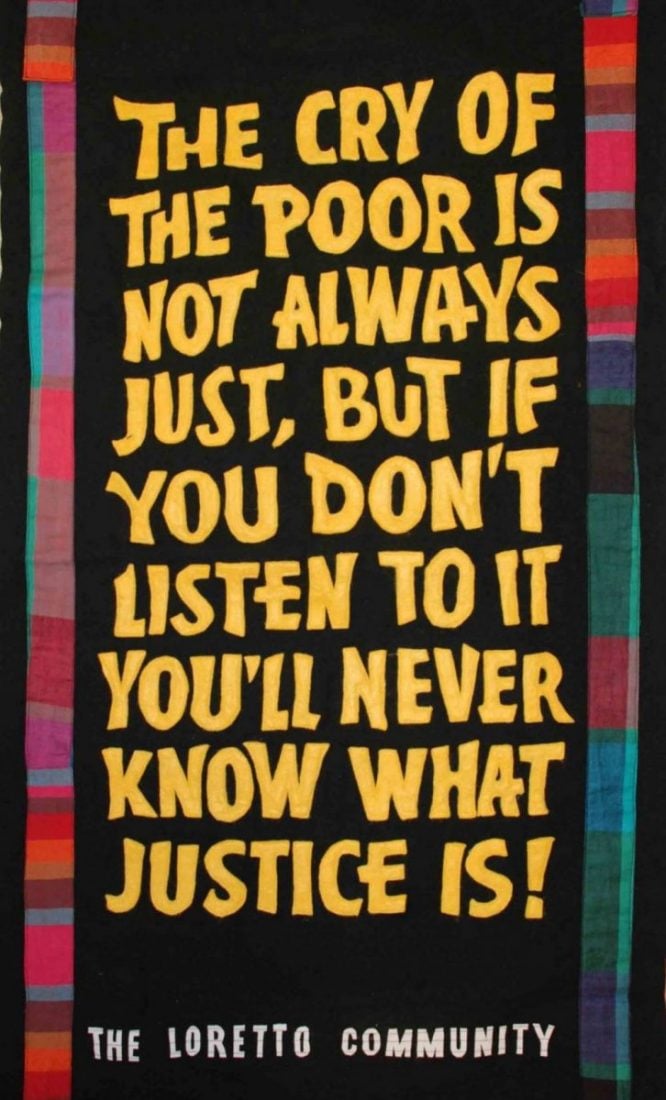 Colorful banner reads, "The cry of the poor is not always just, but if you don't listen to it you'll never know what justice is! The Loretto Community"