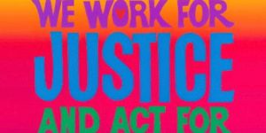 Colorful artwork with the text "We work for justice and act for ..." Art by Bob Strobridge.
