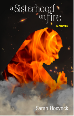 A book cover, "A Sisterhood on Fire: A Novel" by Sara Hoeynck featuring a praying silhouette made out of fire on a black background on a bed of smoke.