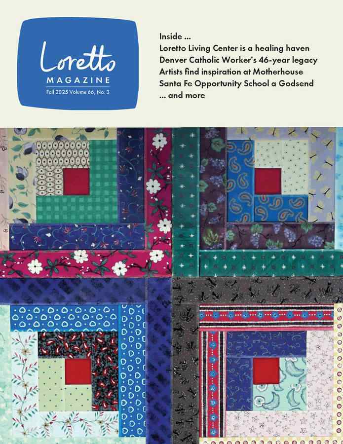 Cover of Loretto Magazine Fall 2025 depicts a colorful log cabin quilt square. Header text reads: "Inside... Loretto Living Center is a healing haven, Denver Catholic Worker's 46-year legacy, Artists find inspiration at Motherhouse, Santa Fe Opportunity School a Godsend ... and more"