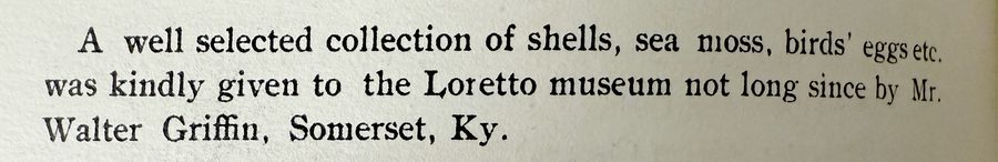 Scan of text that reads "A well selected collection of shells, sea moss, birds' eggs etc. was kindly given to the Loretto museum not long since by Mr. Walter Griffin, Somerset, Ky."