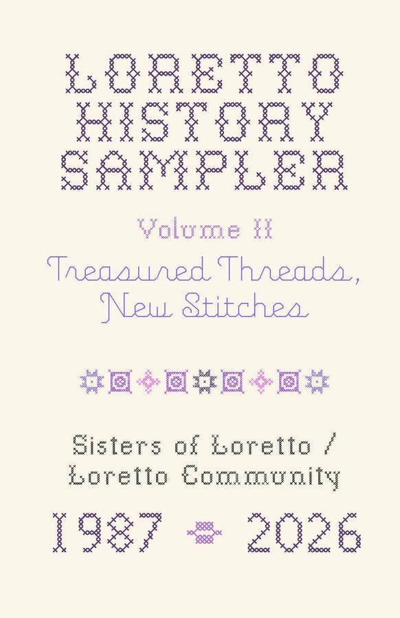 Book cover that reads (in cross stitch and stitched font) "Loretto History Sampler, Volume II, Treasured Threads, New Stitches" A line of stitchwork separates the next section of text, which is "Sisters of Loretto/Loretto Community, 1987-2026"